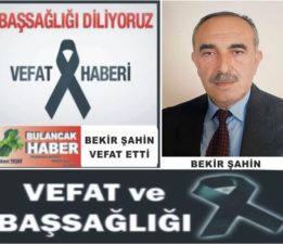 BEKİR ŞAHİN VEFAT ETTİ