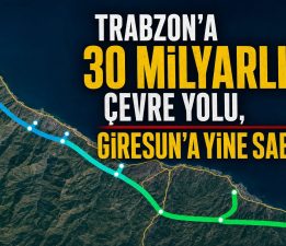 TRABZON’A 30 MİLYARLIK ÇEVRE YOLU, GİRESUN’A YİNE SABIR!
