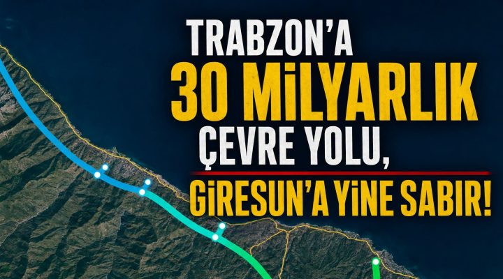 TRABZON’A 30 MİLYARLIK ÇEVRE YOLU, GİRESUN’A YİNE SABIR!