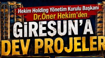 HEKİM HOLDİNG’DEN GİRESUN’A DEV YATIRIM VİZYONU
