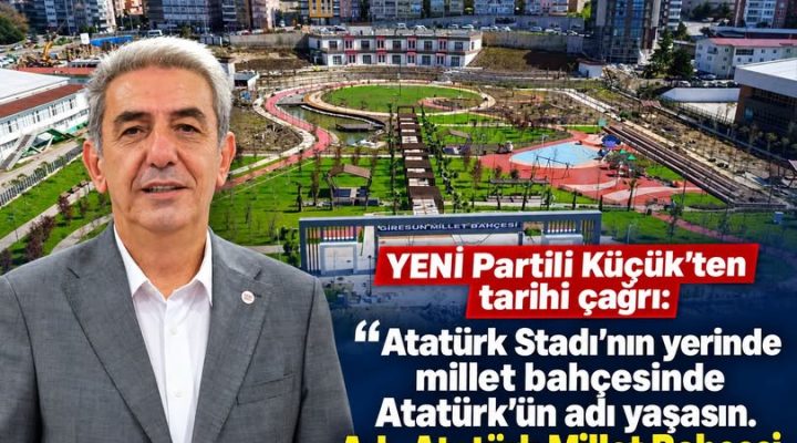 YENİ PARTİLİ KÜÇÜK’TEN TARİHİ ÇAĞRI: “ADI ATATÜRK MİLLET BAHÇESİ OLSUN!”